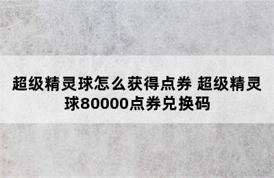 超级精灵球怎么获得点券 超级精灵球80000点券兑换码